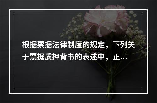 根据票据法律制度的规定，下列关于票据质押背书的表述中，正确的