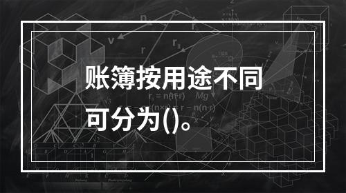 账簿按用途不同可分为()。