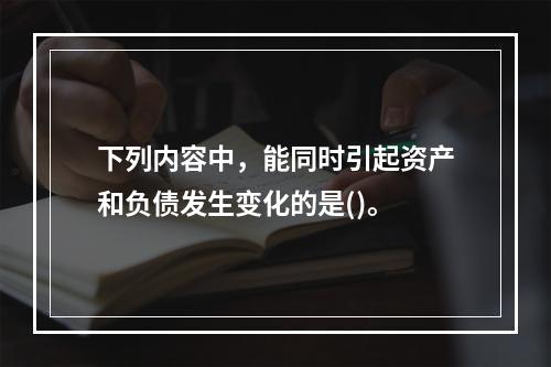 下列内容中，能同时引起资产和负债发生变化的是()。