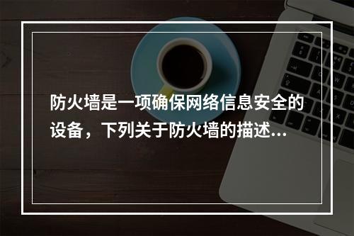 防火墙是一项确保网络信息安全的设备，下列关于防火墙的描述错误