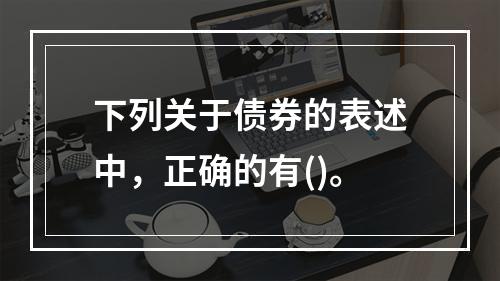 下列关于债券的表述中，正确的有()。