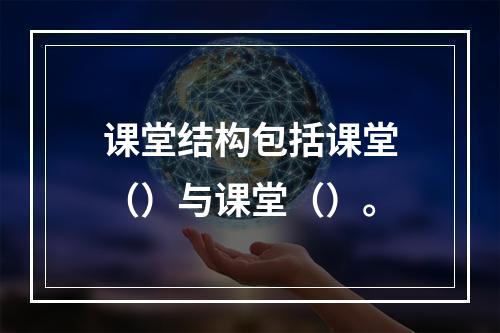 课堂结构包括课堂（）与课堂（）。