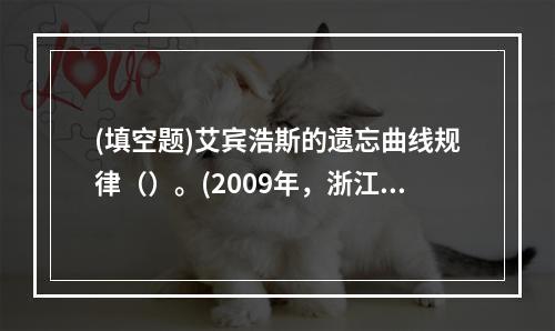 (填空题)艾宾浩斯的遗忘曲线规律（）。(2009年，浙江)