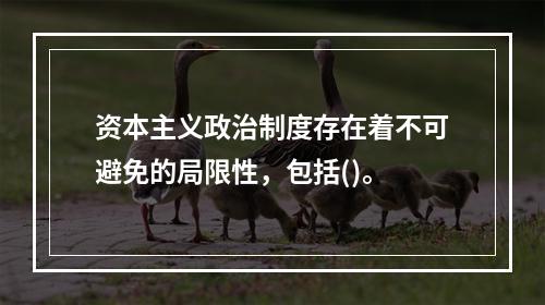 资本主义政治制度存在着不可避免的局限性，包括()。