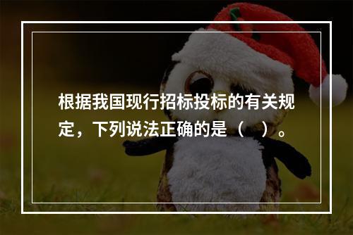 根据我国现行招标投标的有关规定，下列说法正确的是（　）。