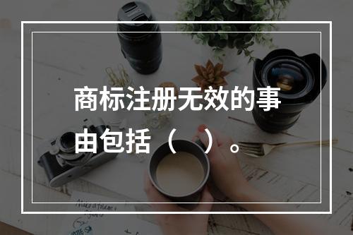 商标注册无效的事由包括（　）。