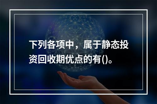 下列各项中，属于静态投资回收期优点的有()。