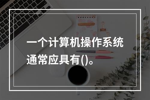 一个计算机操作系统通常应具有()。