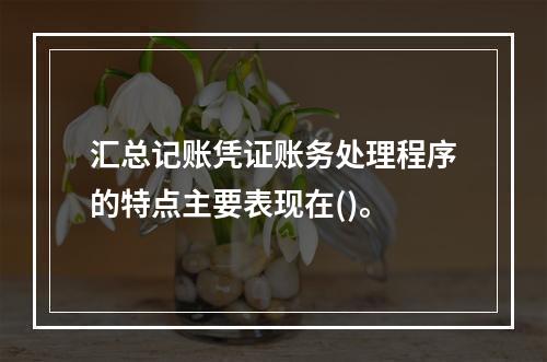 汇总记账凭证账务处理程序的特点主要表现在()。