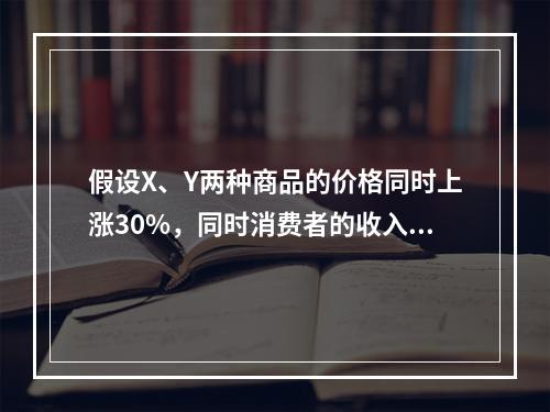 假设X、Y两种商品的价格同时上涨30%，同时消费者的收入增加