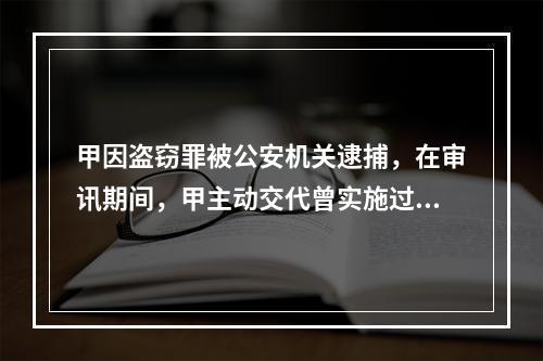 甲因盗窃罪被公安机关逮捕，在审讯期间，甲主动交代曾实施过抢劫