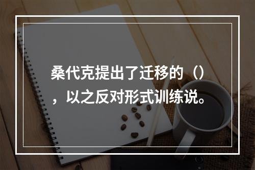 桑代克提出了迁移的（），以之反对形式训练说。