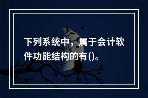 下列系统中，属于会计软件功能结构的有()。