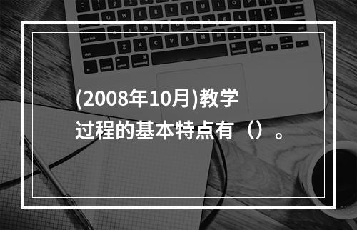 (2008年10月)教学过程的基本特点有（）。