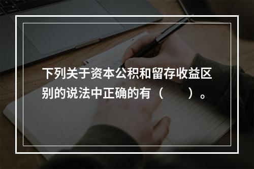 下列关于资本公积和留存收益区别的说法中正确的有（　　）。