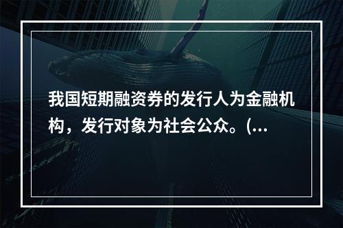 我国短期融资券的发行人为金融机构，发行对象为社会公众。()