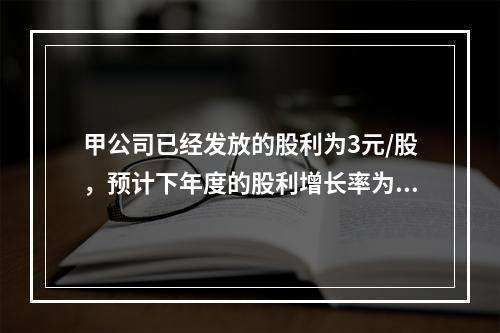 甲公司已经发放的股利为3元/股，预计下年度的股利增长率为11