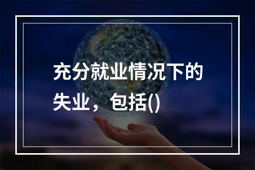 充分就业情况下的失业，包括()