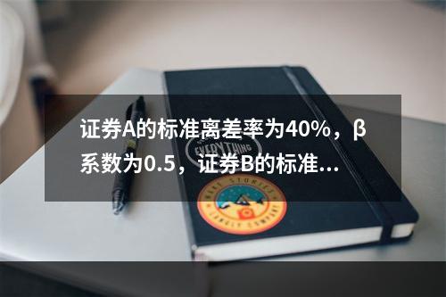 证券A的标准离差率为40%，β系数为0.5，证券B的标准离差