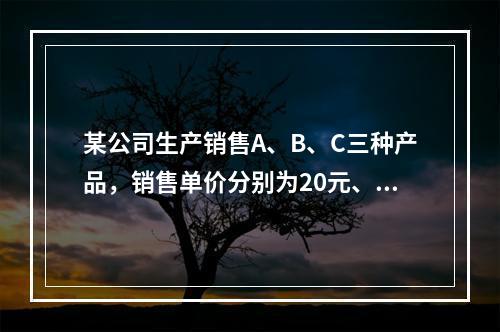 某公司生产销售A、B、C三种产品，销售单价分别为20元、24