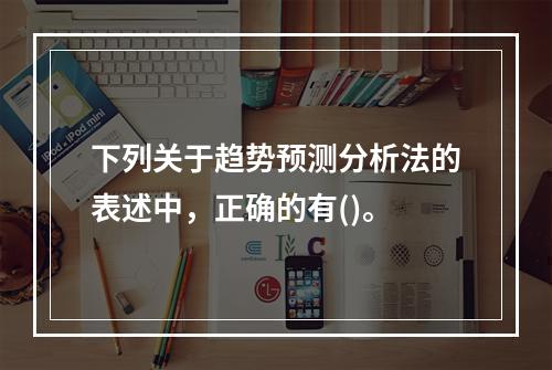 下列关于趋势预测分析法的表述中，正确的有()。