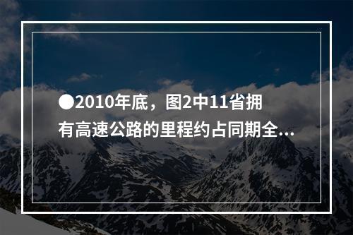 ●2010年底，图2中11省拥有高速公路的里程约占同期全国总