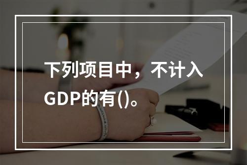 下列项目中，不计入GDP的有()。