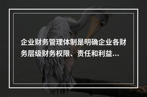 企业财务管理体制是明确企业各财务层级财务权限、责任和利益的制