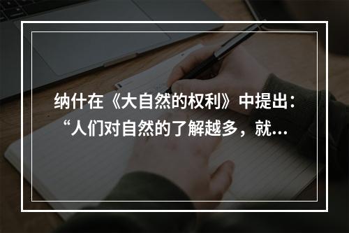 纳什在《大自然的权利》中提出：“人们对自然的了解越多，就越难