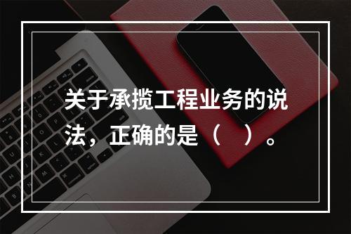 关于承揽工程业务的说法，正确的是（　）。