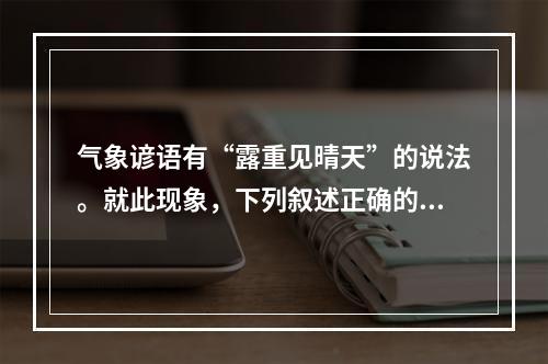 气象谚语有“露重见晴天”的说法。就此现象，下列叙述正确的是(