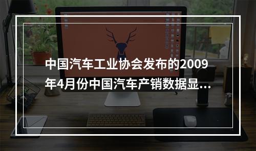 中国汽车工业协会发布的2009年4月份中国汽车产销数据显示，