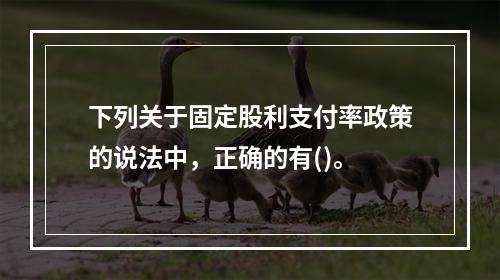 下列关于固定股利支付率政策的说法中，正确的有()。