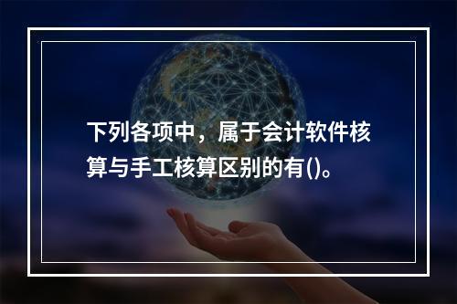 下列各项中，属于会计软件核算与手工核算区别的有()。