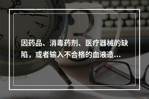 因药品、消毒药剂、医疗器械的缺陷，或者输入不合格的血液造成患