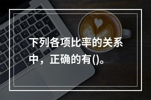 下列各项比率的关系中，正确的有()。