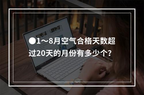 ●1～8月空气合格天数超过20天的月份有多少个？