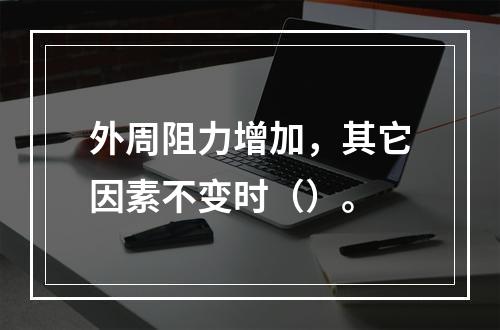 外周阻力增加，其它因素不变时（）。