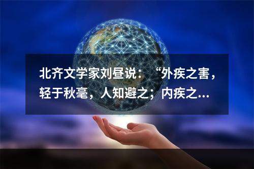 北齐文学家刘昼说：“外疾之害，轻于秋毫，人知避之；内疾之害，