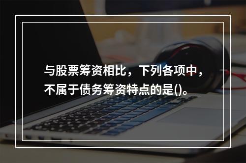 与股票筹资相比，下列各项中，不属于债务筹资特点的是()。