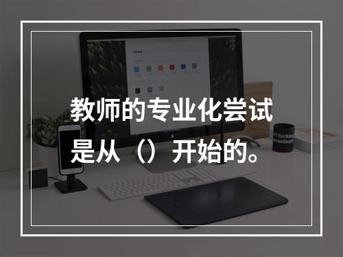 教师的专业化尝试是从（）开始的。