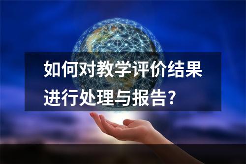 如何对教学评价结果进行处理与报告?