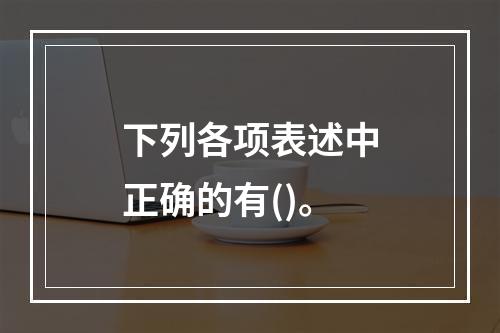 下列各项表述中正确的有()。