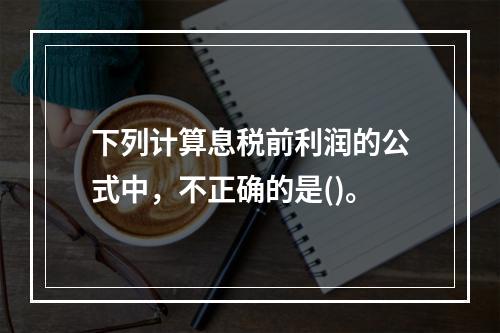 下列计算息税前利润的公式中，不正确的是()。