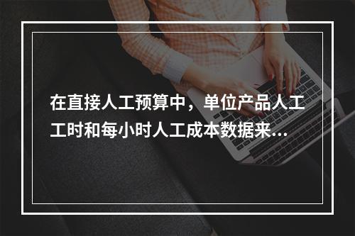 在直接人工预算中，单位产品人工工时和每小时人工成本数据来自于