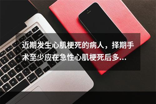 近期发生心肌梗死的病人，择期手术至少应在急性心肌梗死后多长时