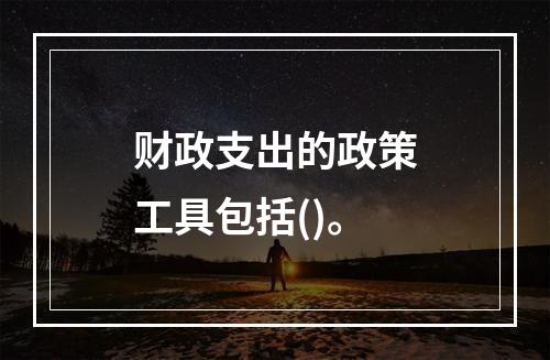 财政支出的政策工具包括()。