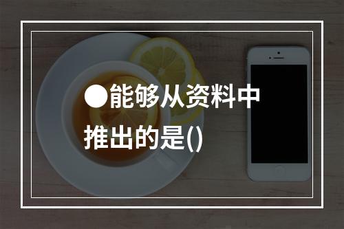 ●能够从资料中推出的是()