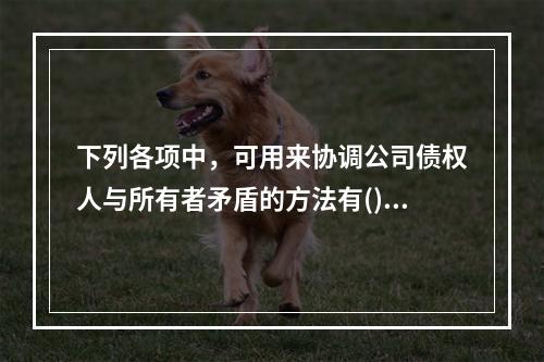 下列各项中，可用来协调公司债权人与所有者矛盾的方法有()。