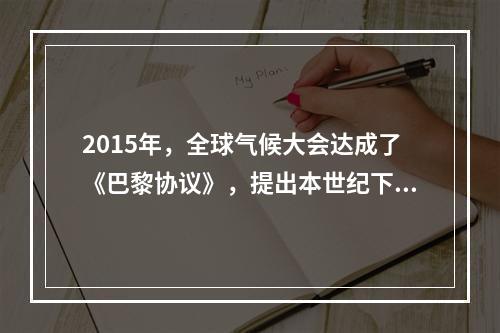 2015年，全球气候大会达成了《巴黎协议》，提出本世纪下半叶